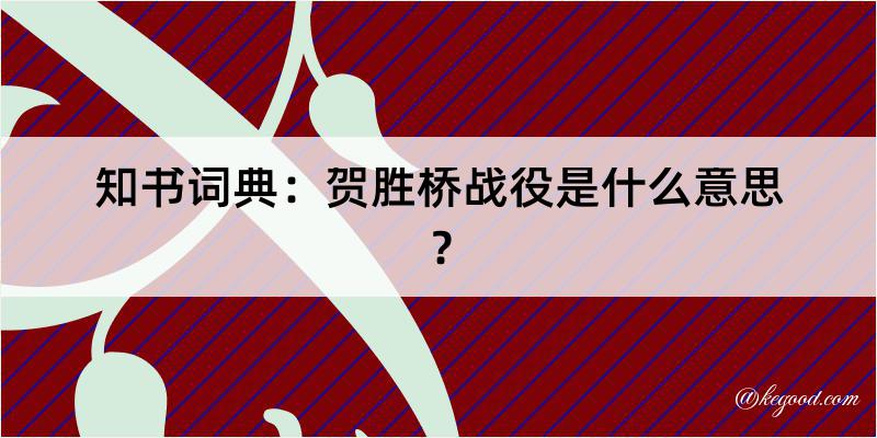 知书词典：贺胜桥战役是什么意思？