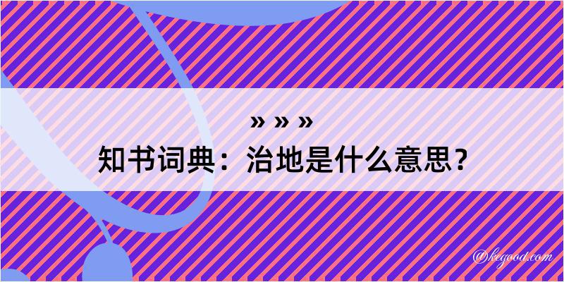 知书词典：治地是什么意思？