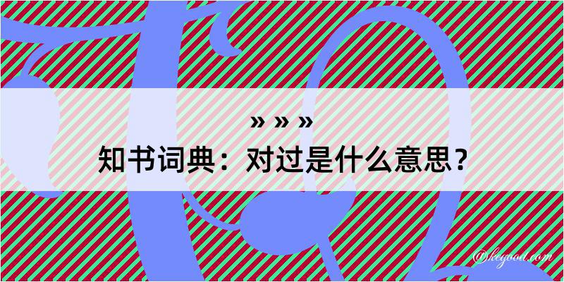 知书词典：对过是什么意思？