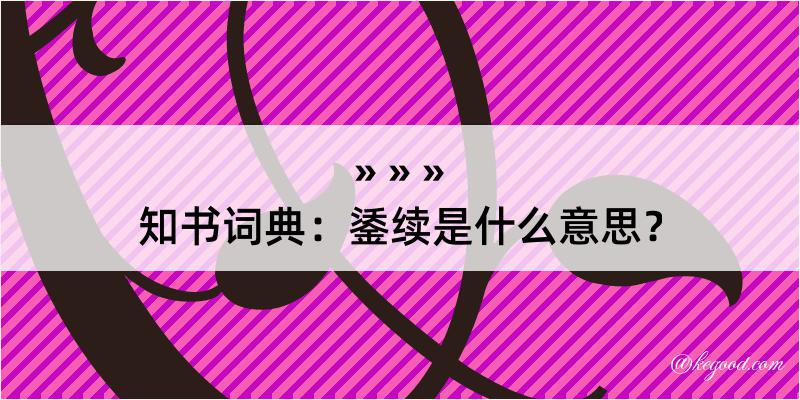 知书词典：鋈续是什么意思？