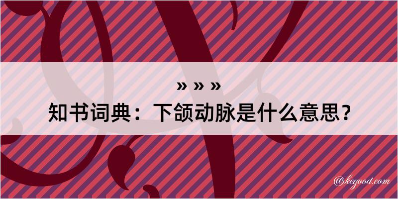 知书词典：下颌动脉是什么意思？