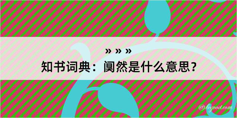 知书词典：阒然是什么意思？