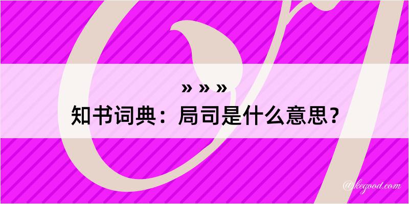 知书词典：局司是什么意思？