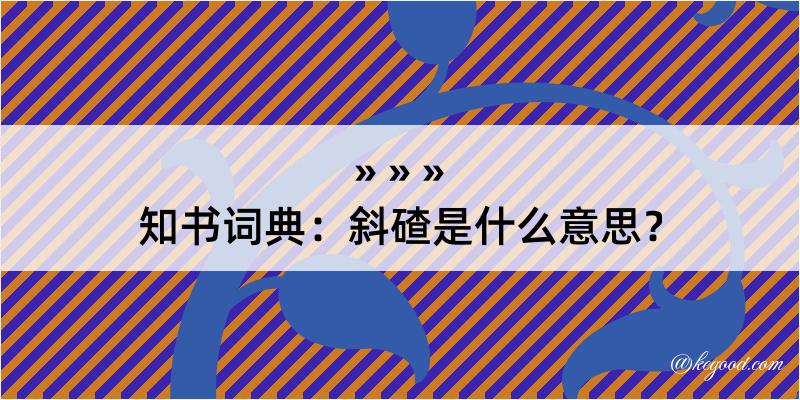 知书词典：斜碴是什么意思？