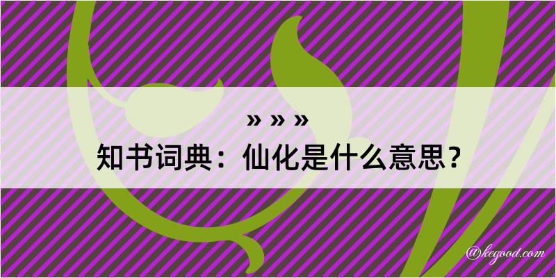 知书词典：仙化是什么意思？