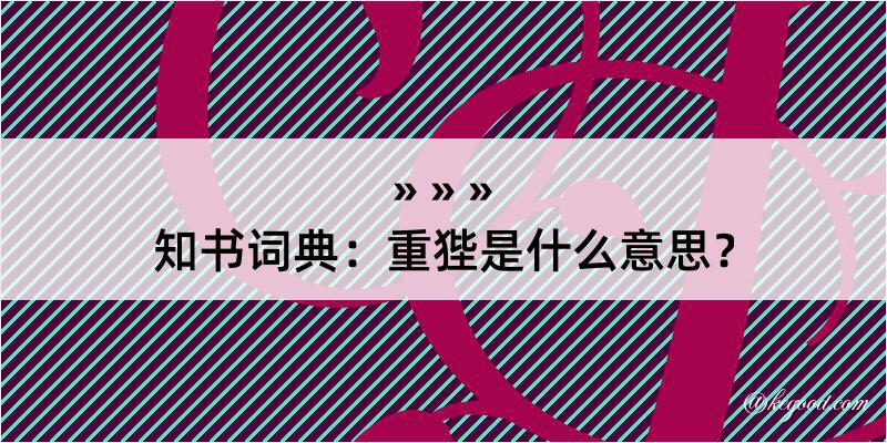 知书词典：重狴是什么意思？