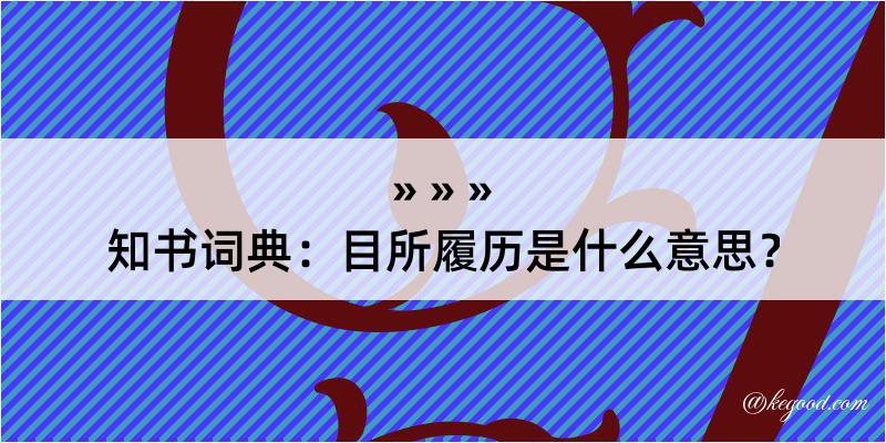 知书词典：目所履历是什么意思？