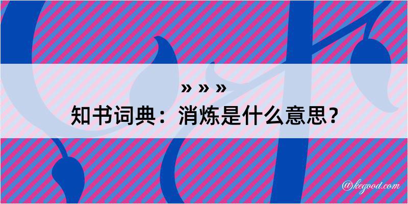 知书词典：消炼是什么意思？