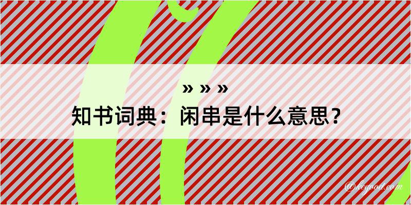 知书词典：闲串是什么意思？