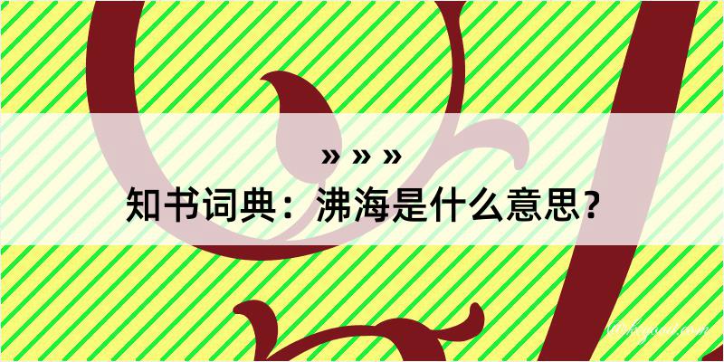 知书词典：沸海是什么意思？