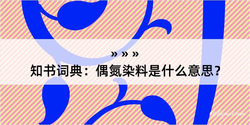 知书词典：偶氮染料是什么意思？