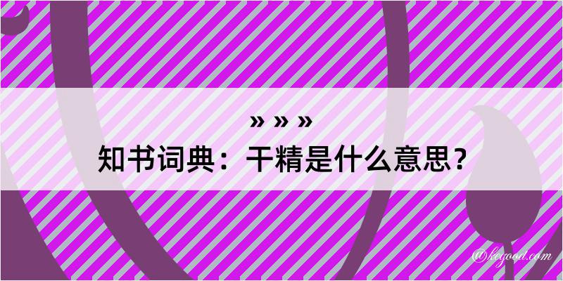 知书词典：干精是什么意思？