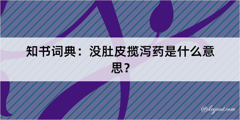 知书词典：没肚皮揽泻药是什么意思？