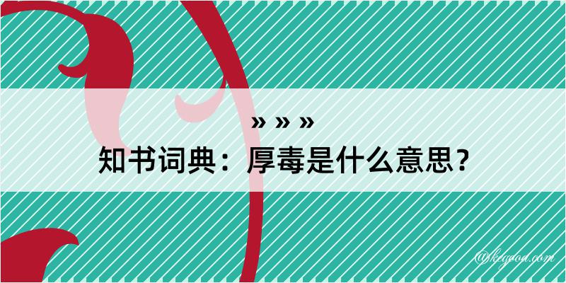 知书词典：厚毒是什么意思？