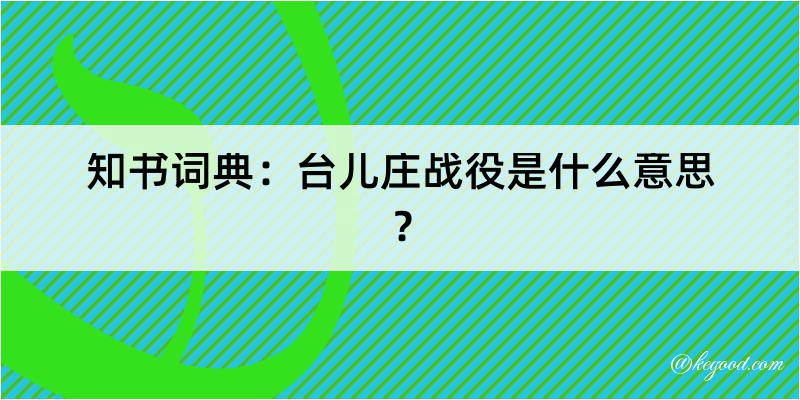 知书词典：台儿庄战役是什么意思？