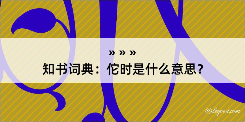 知书词典：佗时是什么意思？