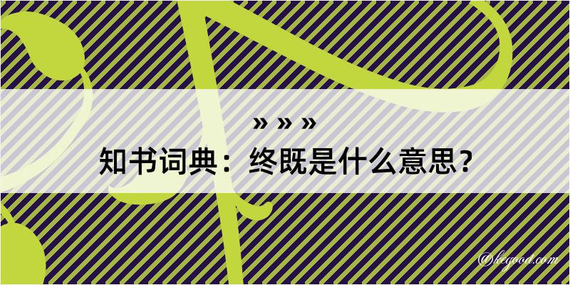 知书词典：终既是什么意思？