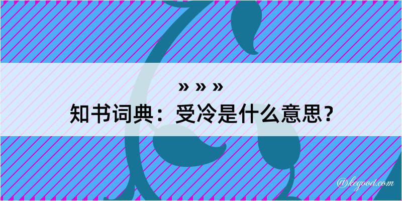 知书词典：受冷是什么意思？