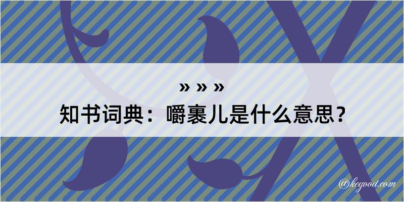 知书词典：嚼裹儿是什么意思？