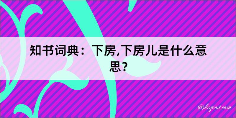 知书词典：下房,下房儿是什么意思？