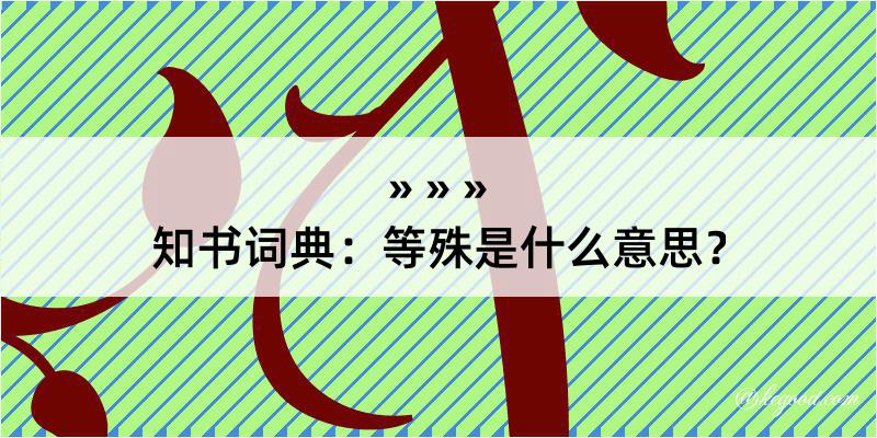 知书词典：等殊是什么意思？