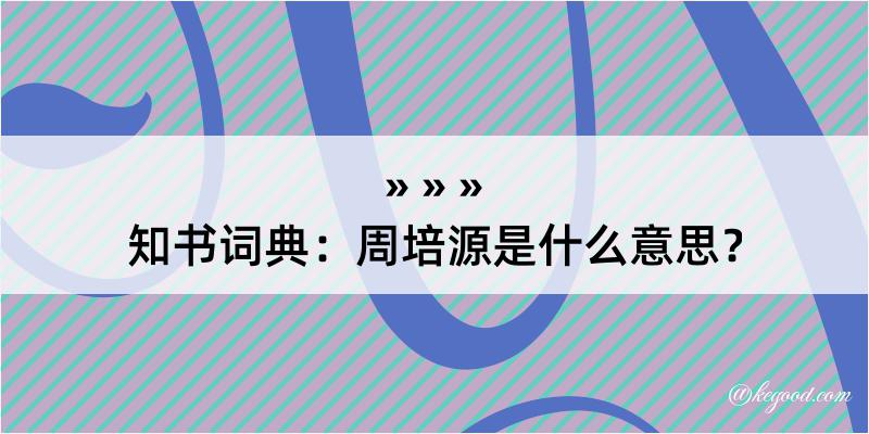 知书词典：周培源是什么意思？