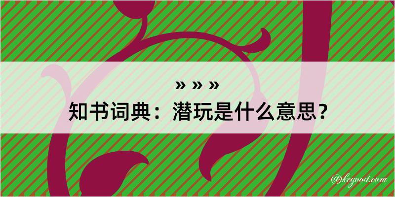 知书词典：潜玩是什么意思？