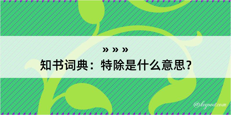 知书词典：特除是什么意思？