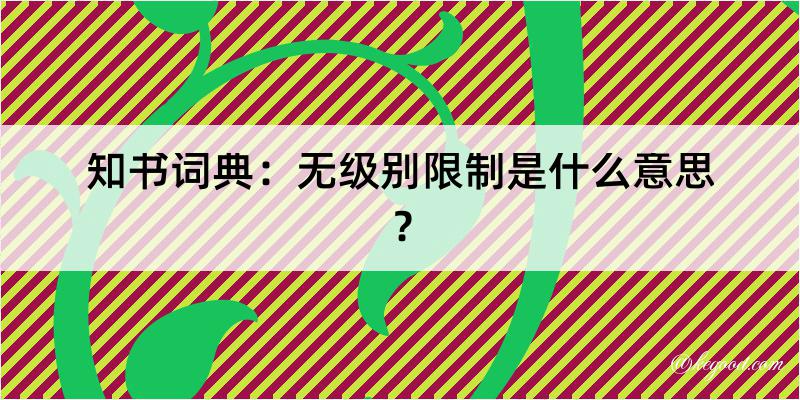 知书词典：无级别限制是什么意思？