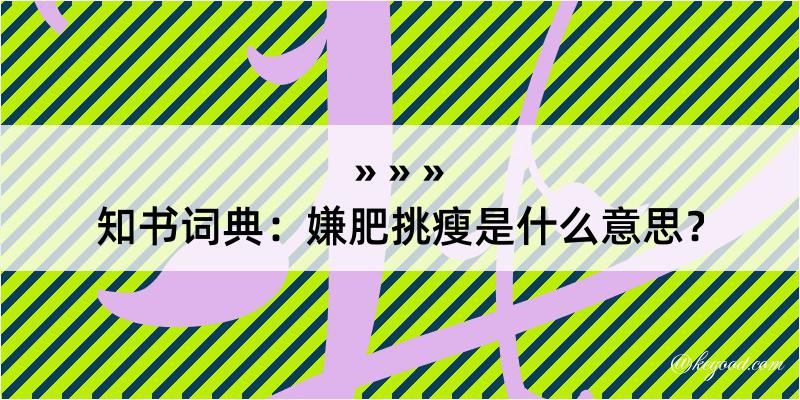 知书词典：嫌肥挑瘦是什么意思？