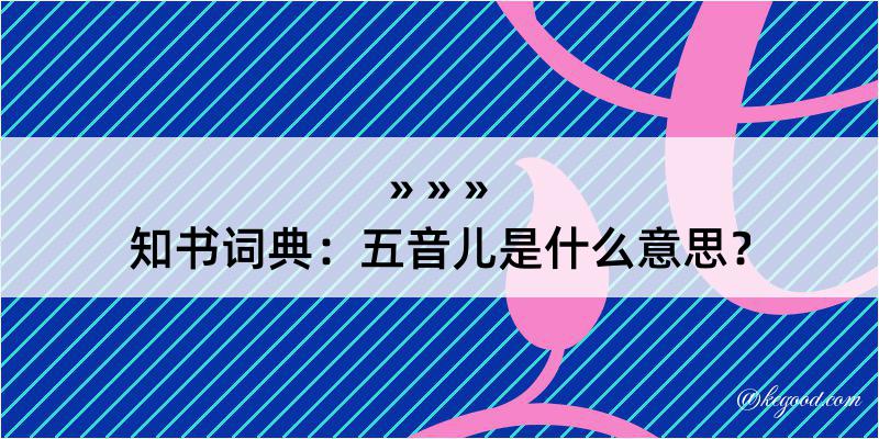 知书词典：五音儿是什么意思？