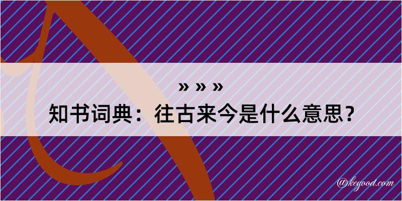 知书词典：往古来今是什么意思？