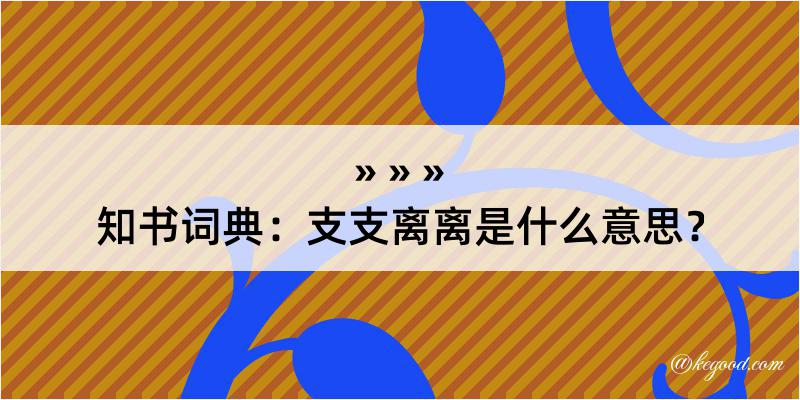 知书词典：支支离离是什么意思？