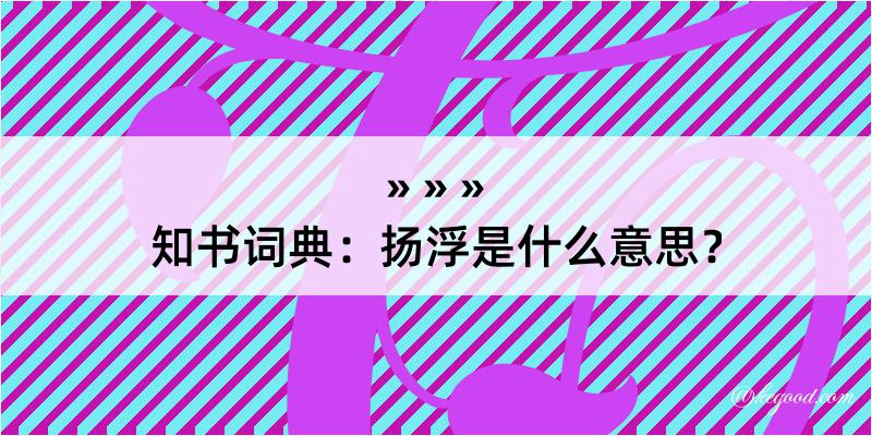 知书词典：扬浮是什么意思？