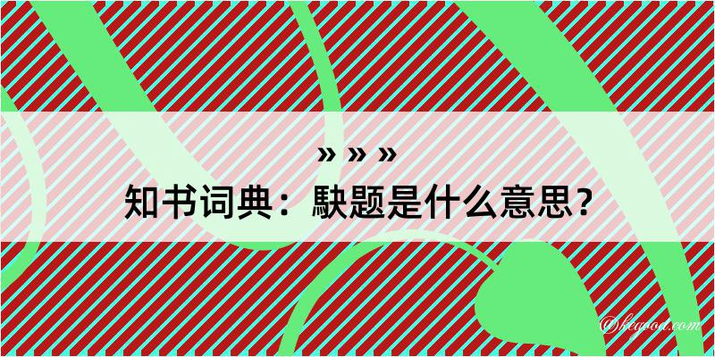 知书词典：駃题是什么意思？