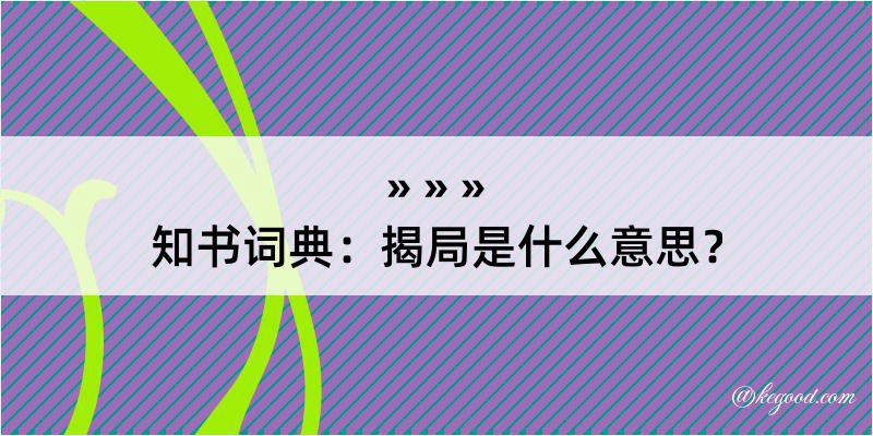 知书词典：揭局是什么意思？