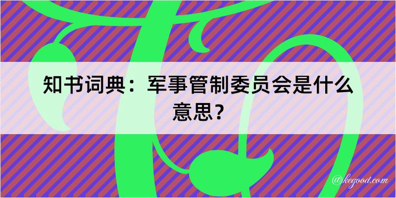 知书词典：军事管制委员会是什么意思？