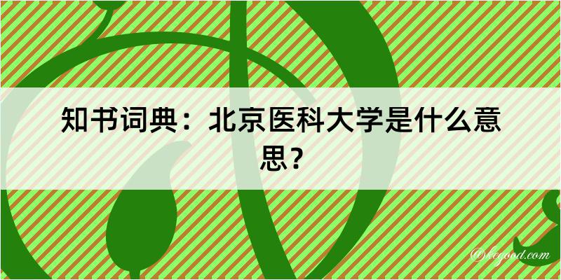 知书词典：北京医科大学是什么意思？