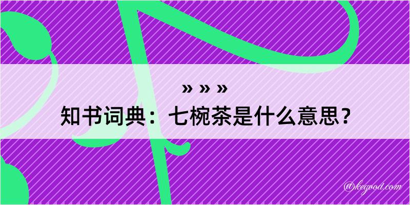 知书词典：七椀茶是什么意思？