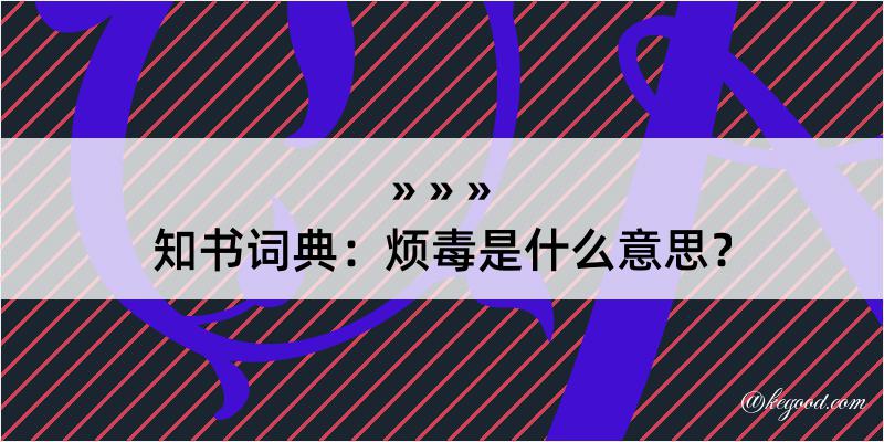 知书词典：烦毒是什么意思？