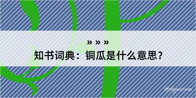 知书词典：铜瓜是什么意思？