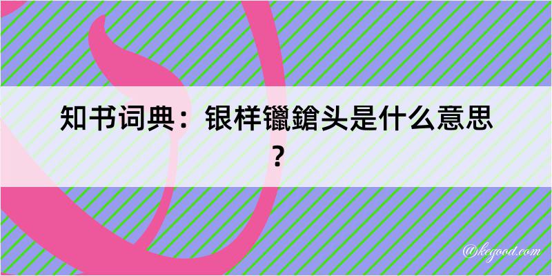 知书词典：银样镴鎗头是什么意思？