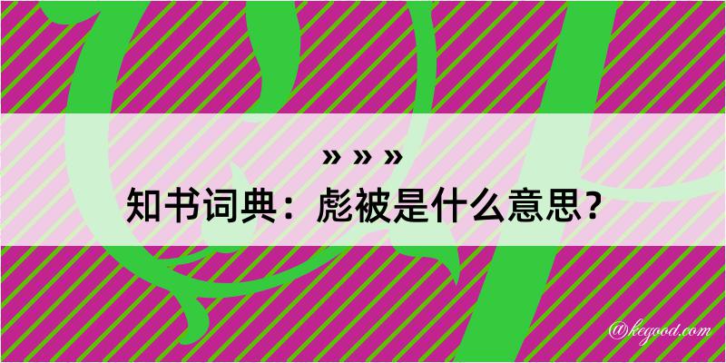 知书词典：彪被是什么意思？