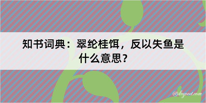 知书词典：翠纶桂饵，反以失鱼是什么意思？