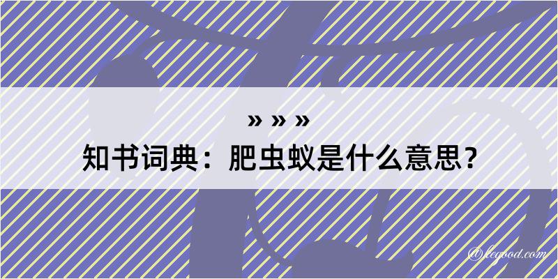 知书词典：肥虫蚁是什么意思？