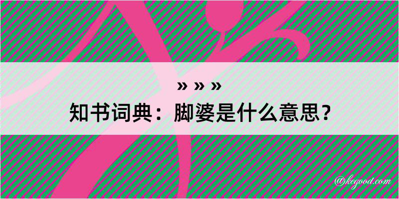 知书词典：脚婆是什么意思？