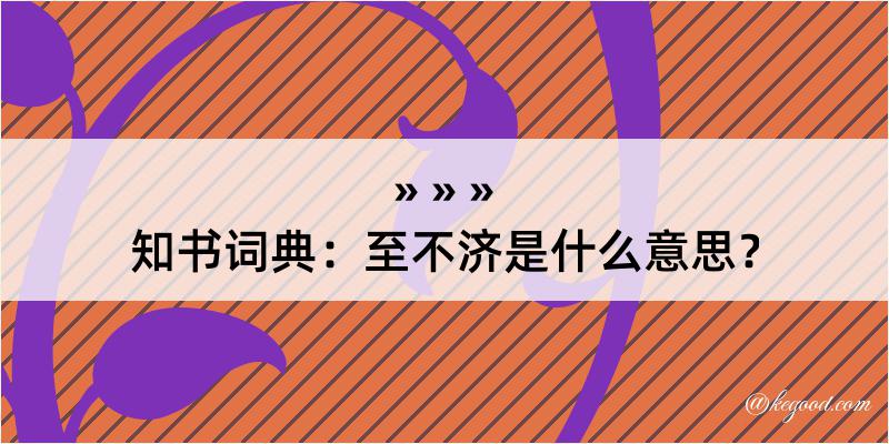 知书词典：至不济是什么意思？