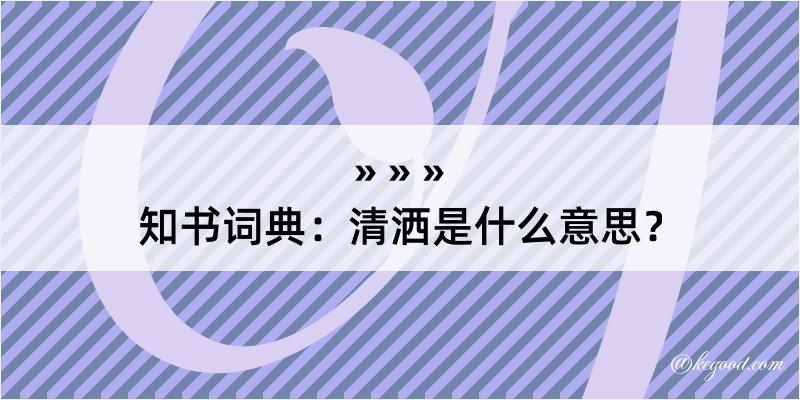 知书词典：清洒是什么意思？