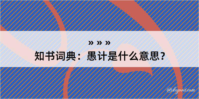 知书词典：愚计是什么意思？