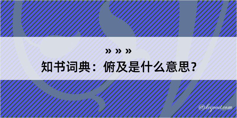 知书词典：俯及是什么意思？